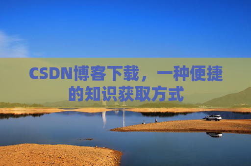CSDN博客下载,一种便捷的知识获取方式